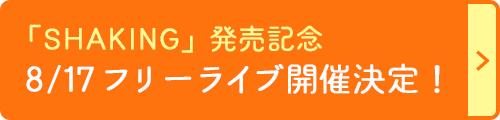 「SHAKING」発売記念 8/17 フリーライブ開催決定！
